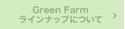 Green Farmラインナップについて