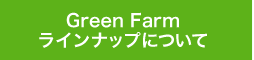 Green Farmラインナップについて