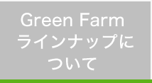 Green Farmラインナップについて