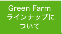 Green Farmラインナップについて